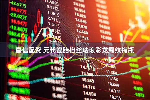 嘉信配资 元代瓷胎掐丝珐琅彩龙鳯纹梅瓶