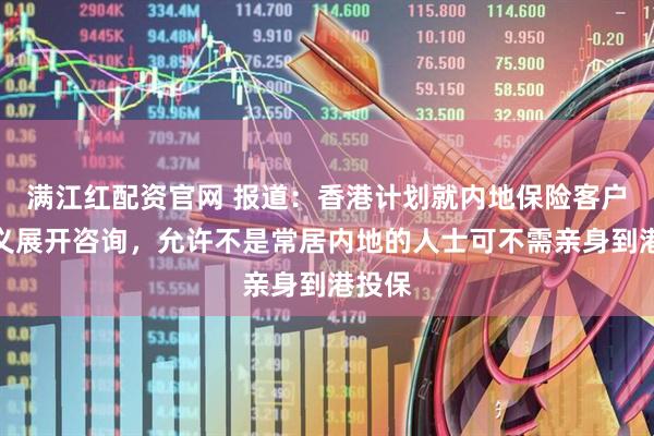 满江红配资官网 报道：香港计划就内地保险客户的定义展开咨询，允许不是常居内地的人士可不需亲身到港投保
