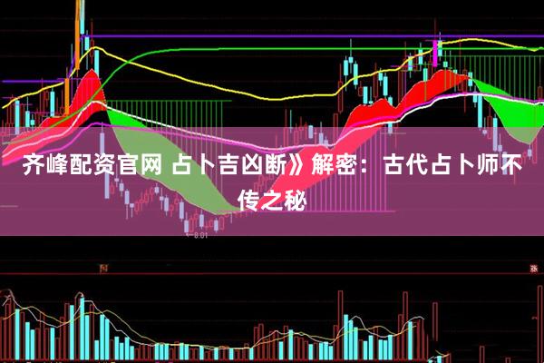 齐峰配资官网 占卜吉凶断》解密：古代占卜师不传之秘