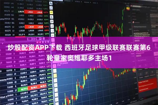 炒股配资APP下载 西班牙足球甲级联赛联赛第6轮皇家奥维耶多主场1