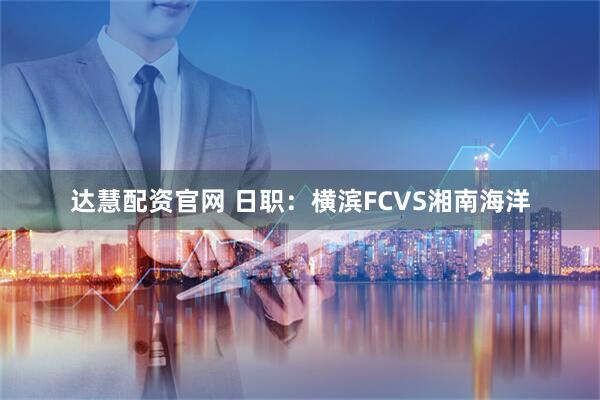 达慧配资官网 日职：横滨FCVS湘南海洋