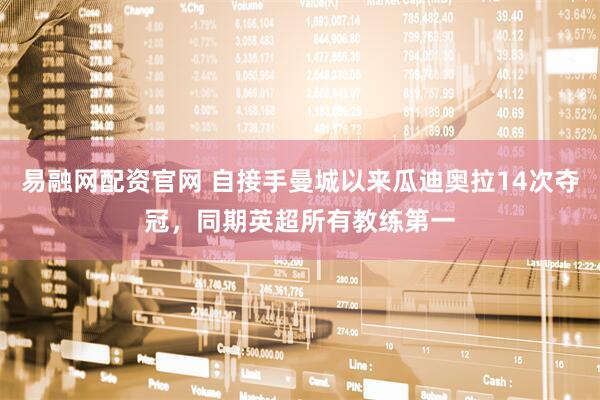 易融网配资官网 自接手曼城以来瓜迪奥拉14次夺冠，同期英超所有教练第一