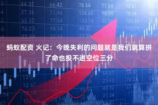 蚂蚁配资 火记：今晚失利的问题就是我们就算拼了命也投不进空位三分