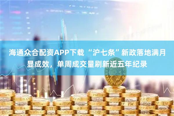 海通众合配资APP下载 “沪七条”新政落地满月显成效，单周成交量刷新近五年纪录