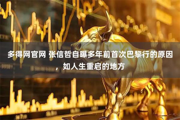 多得网官网 张信哲自曝多年前首次巴黎行的原因，如人生重启的地方