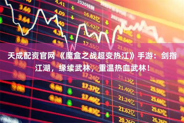 天成配资官网 《魔盒之战超变热江》手游：剑指江湖，缘续武林，重温热血武林！
