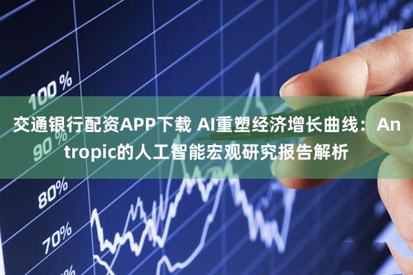 交通银行配资APP下载 AI重塑经济增长曲线：Antropic的人工智能宏观研究报告解析