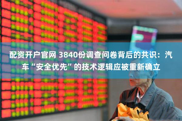 配资开户官网 3840份调查问卷背后的共识：汽车“安全优先”的技术逻辑应被重新确立