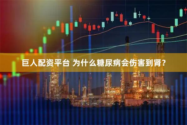 巨人配资平台 为什么糖尿病会伤害到肾？