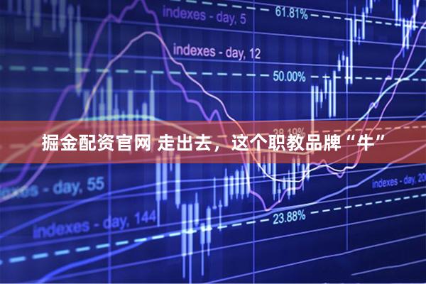 掘金配资官网 走出去，这个职教品牌“牛”