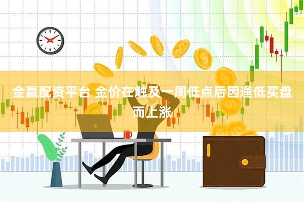 金赢配资平台 金价在触及一周低点后因逢低买盘而上涨