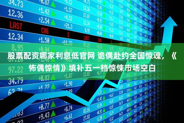 股票配资哪家利息低官网 诡偶赴约全国惊魂，《怖偶惊情》填补五一档惊悚市场空白