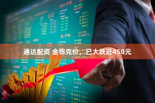 通达配资 金饰克价，已大跌近450元