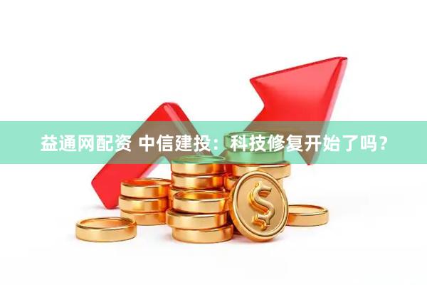益通网配资 中信建投：科技修复开始了吗？